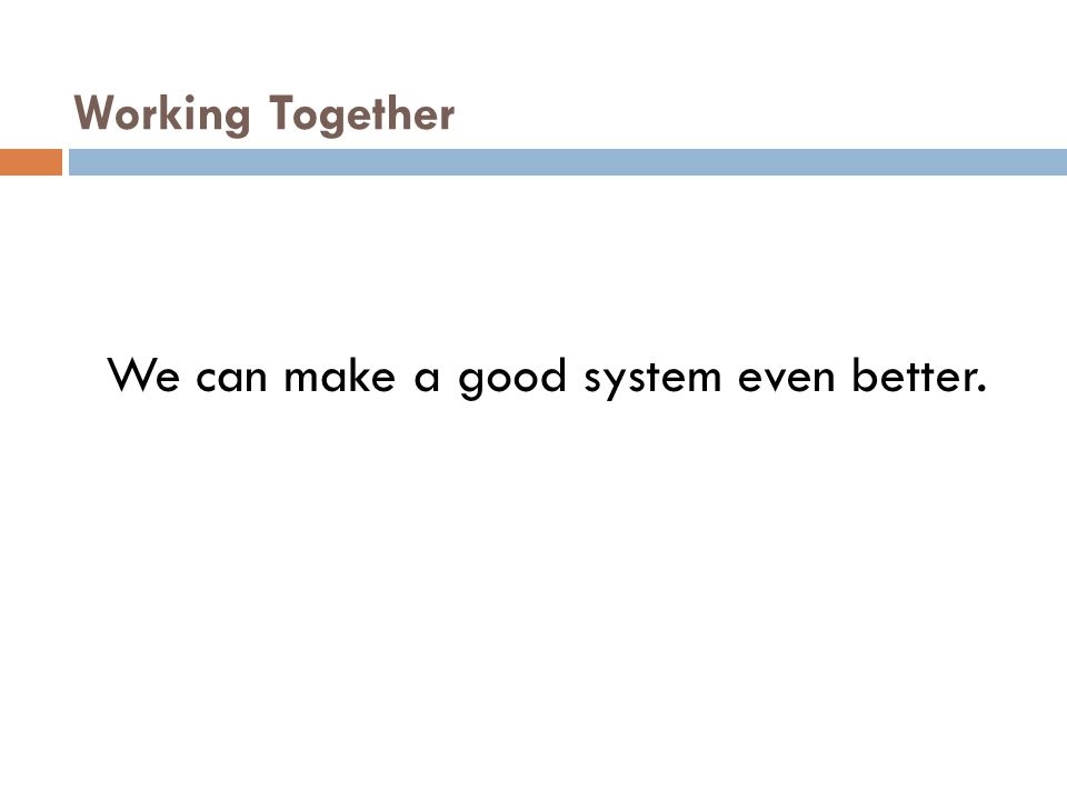 Working Together We can make a good system even better.