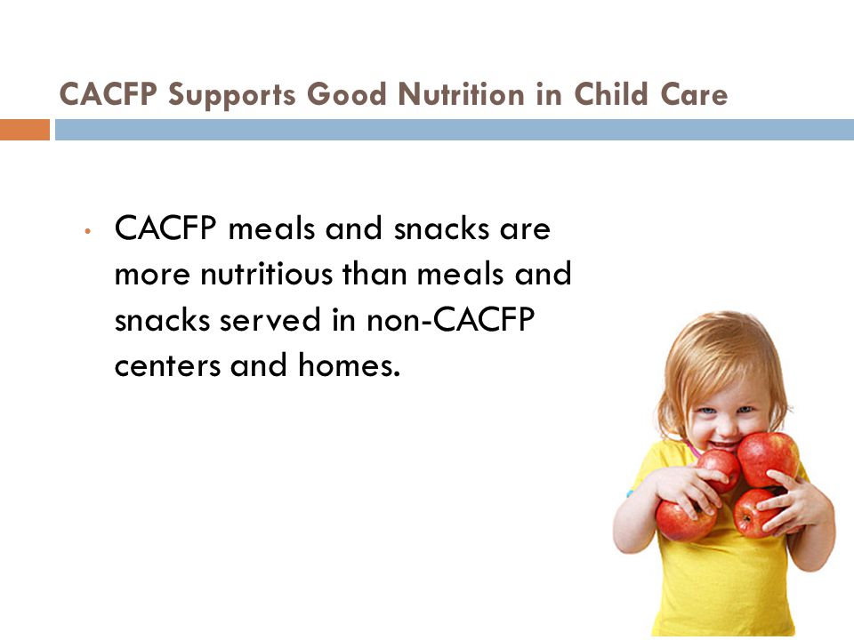 CACFP meals and snacks are more nutritious than meals and snacks served in non-CACFP centers and homes.