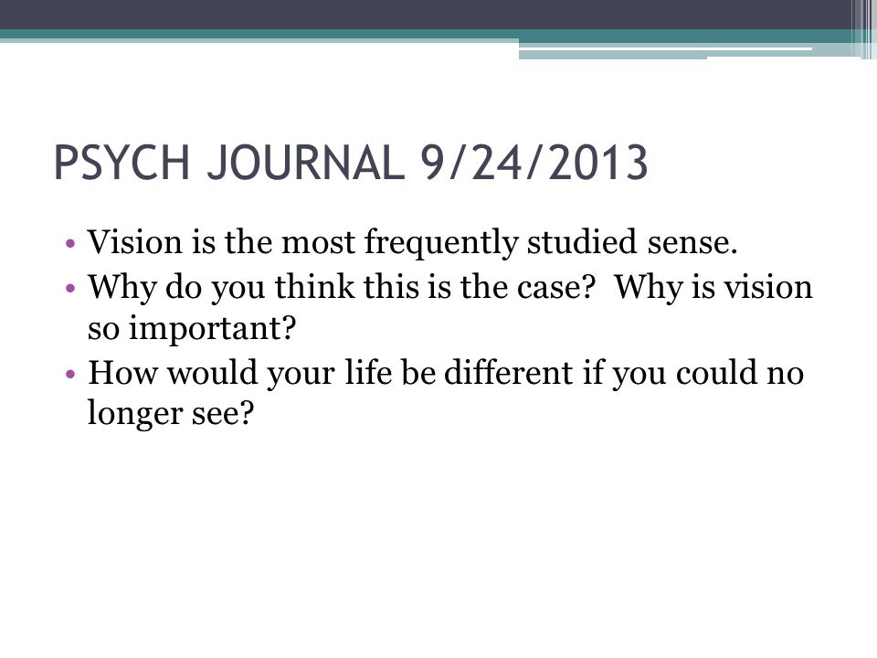 PSYCH JOURNAL 9/24/2013 Vision is the most frequently studied sense.