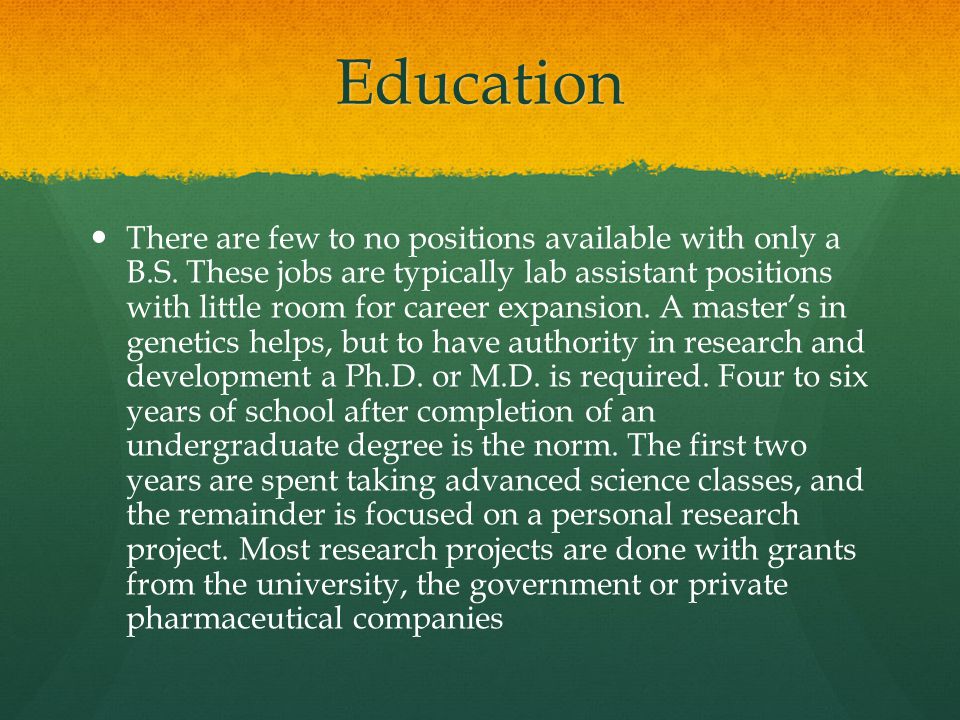 Education There are few to no positions available with only a B.S.