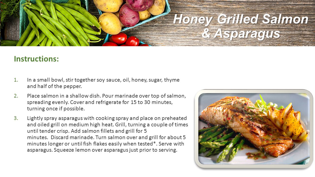 Honey Grilled Salmon & Asparagus Instructions: 1.In a small bowl, stir together soy sauce, oil, honey, sugar, thyme and half of the pepper.