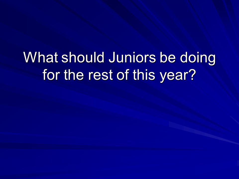What should Juniors be doing for the rest of this year