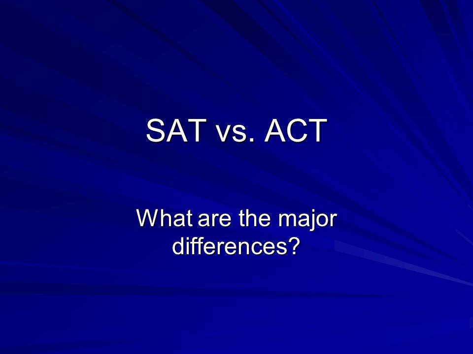 SAT vs. ACT What are the major differences