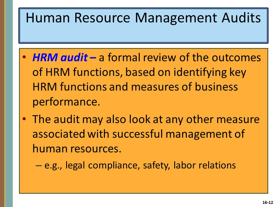 16-12 Human Resource Management Audits HRM audit – a formal review of the outcomes of HRM functions, based on identifying key HRM functions and measures of business performance.