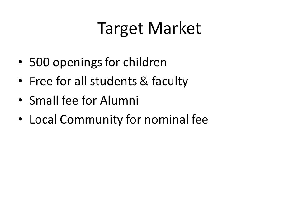 Target Market 500 openings for children Free for all students & faculty Small fee for Alumni Local Community for nominal fee