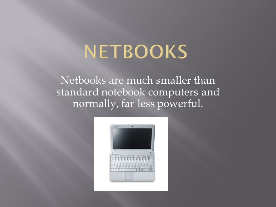 Netbooks are much smaller than standard notebook computers and normally, far less powerful.