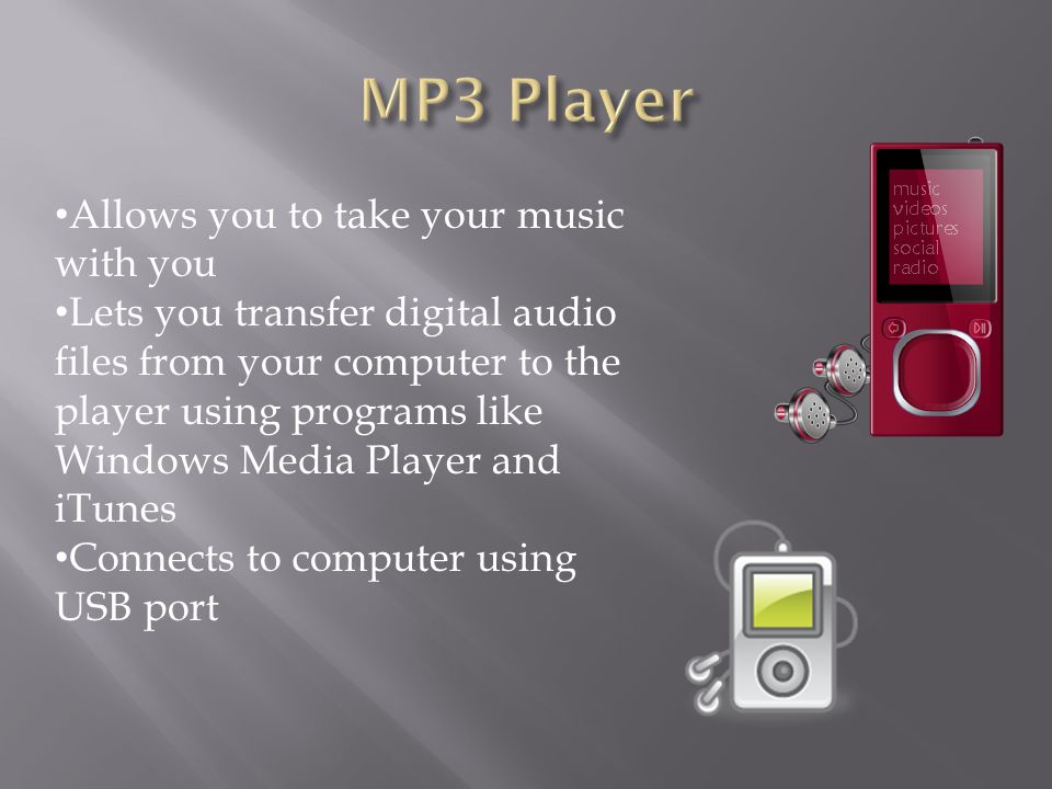 Allows you to take your music with you Lets you transfer digital audio files from your computer to the player using programs like Windows Media Player and iTunes Connects to computer using USB port