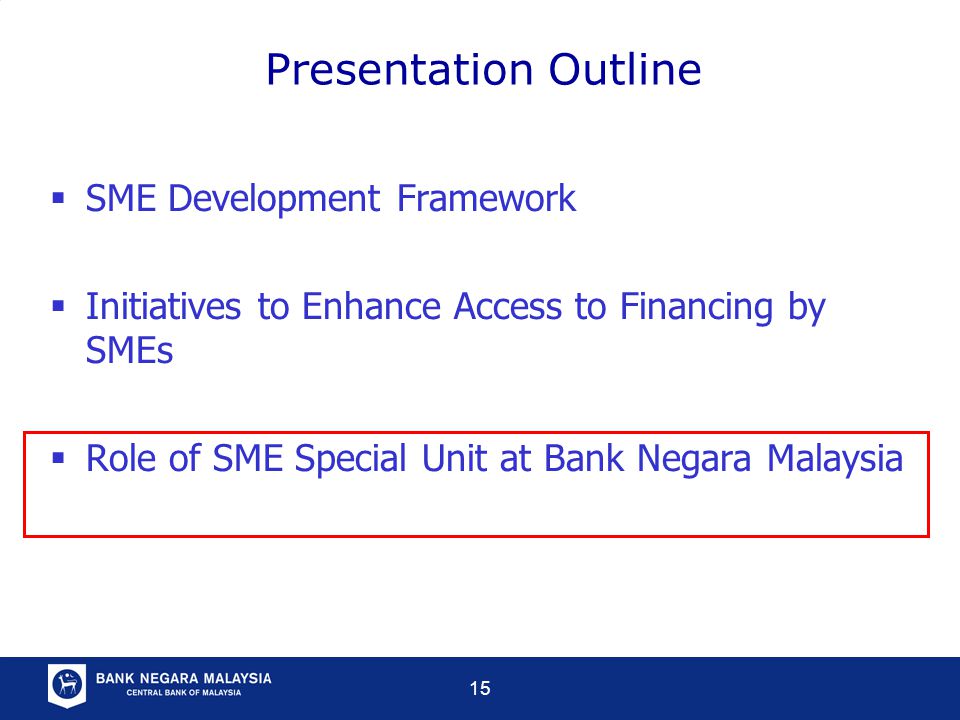 15  SME Development Framework  Initiatives to Enhance Access to Financing by SMEs  Role of SME Special Unit at Bank Negara Malaysia Presentation Outline