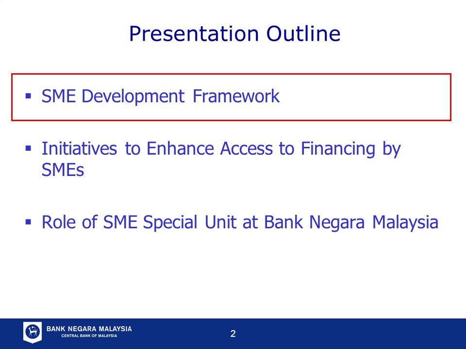2  SME Development Framework  Initiatives to Enhance Access to Financing by SMEs  Role of SME Special Unit at Bank Negara Malaysia Presentation Outline