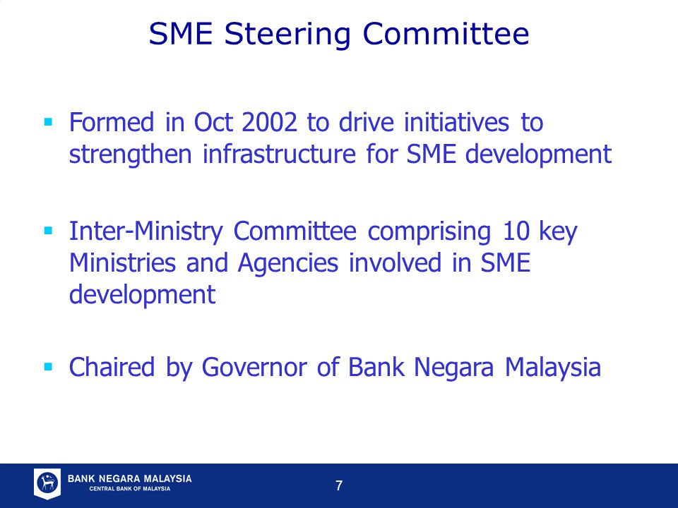 7  Inter-Ministry Committee comprising 10 key Ministries and Agencies involved in SME development  Chaired by Governor of Bank Negara Malaysia SME Steering Committee  Formed in Oct 2002 to drive initiatives to strengthen infrastructure for SME development