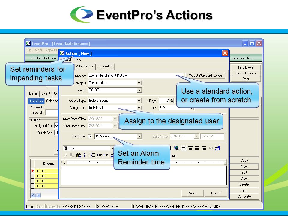 EventPro’s Actions Set reminders for impending tasks Use a standard action, or create from scratch Assign to the designated user Set an Alarm Reminder time
