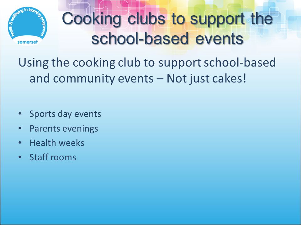 Cooking clubs to support the school-based events Using the cooking club to support school-based and community events – Not just cakes.