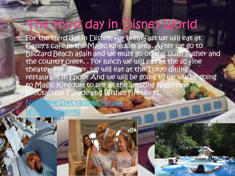  For the second day in Disney world we will be eating at 1900 park fare for breakfast where you can meet Alice in the wonderland In Blizzard Beach the two best rides we have to go on is run off rapids and the melt bay to relax in the lazy river.