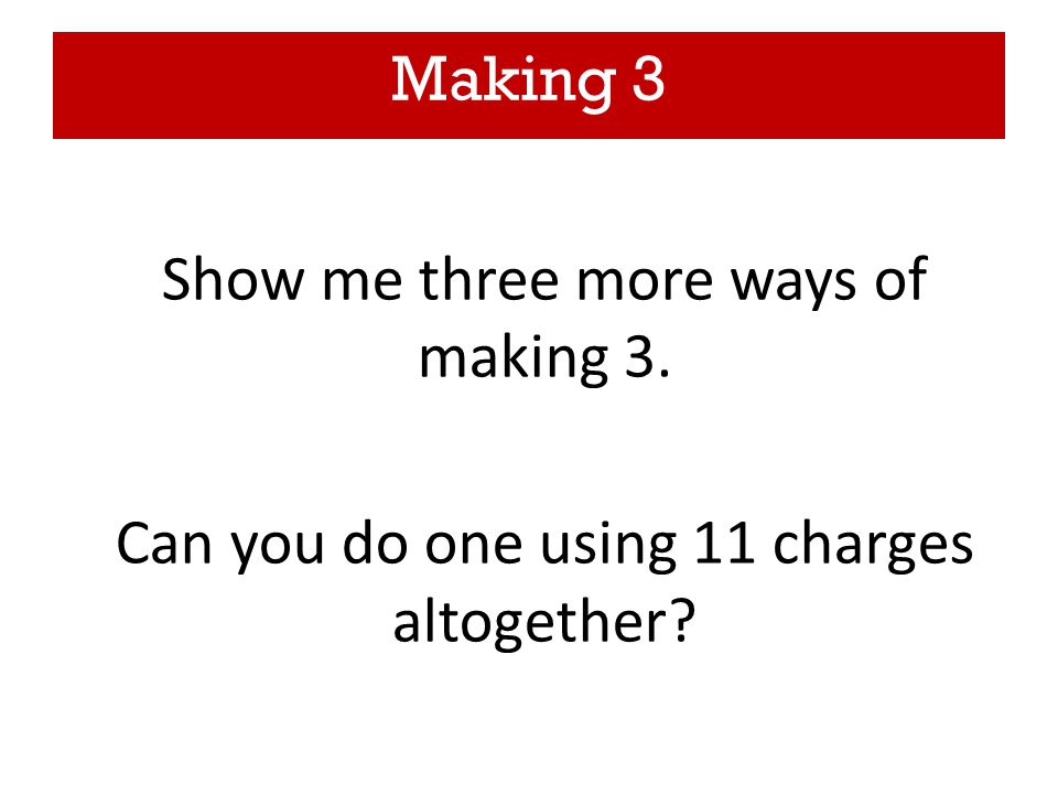 Making 3 Show me three more ways of making 3. Can you do one using 11 charges altogether
