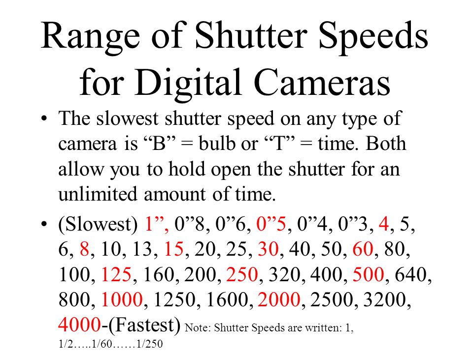 Range of Shutter Speeds for Digital Cameras The slowest shutter speed on any type of camera is B = bulb or T = time.
