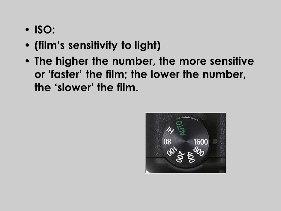 ISO: (film’s sensitivity to light) The higher the number, the more sensitive or ‘faster’ the film; the lower the number, the ‘slower’ the film.