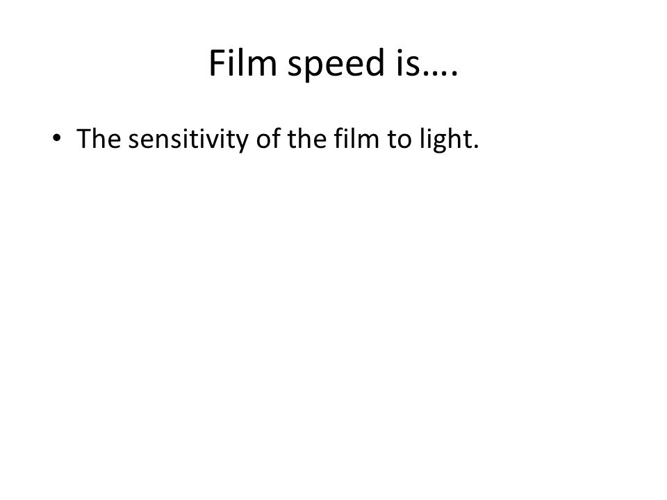 Film speed is…. The sensitivity of the film to light.