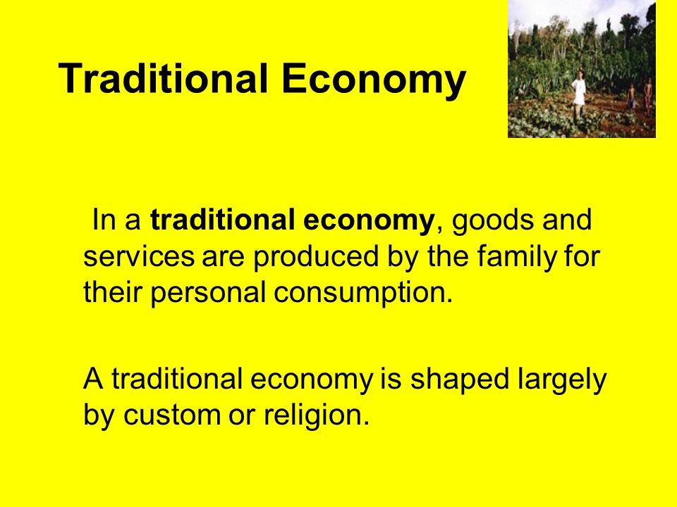 Traditional Economy In a traditional economy, goods and services are produced by the family for their personal consumption.