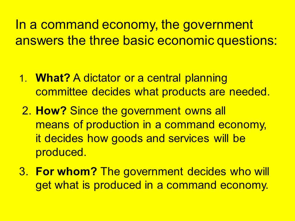 In a command economy, the government answers the three basic economic questions: 1.