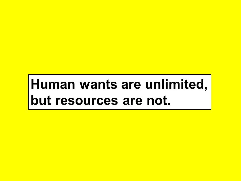 Human wants are unlimited, but resources are not.