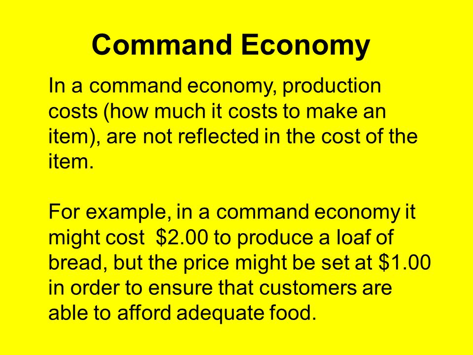 Command Economy In a command economy, production costs (how much it costs to make an item), are not reflected in the cost of the item.