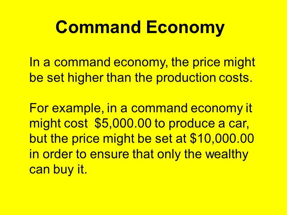 Command Economy In a command economy, the price might be set higher than the production costs.