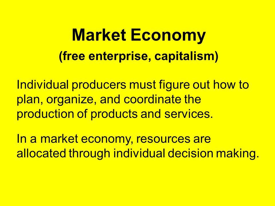 Market Economy (free enterprise, capitalism) Individual producers must figure out how to plan, organize, and coordinate the production of products and services.
