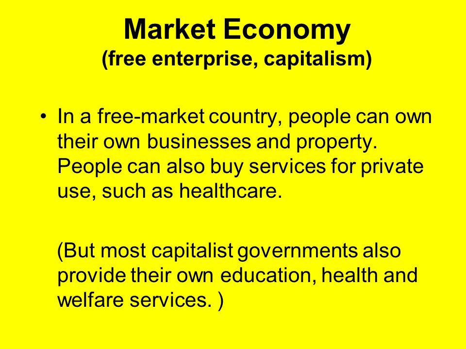 Market Economy (free enterprise, capitalism) In a free-market country, people can own their own businesses and property.