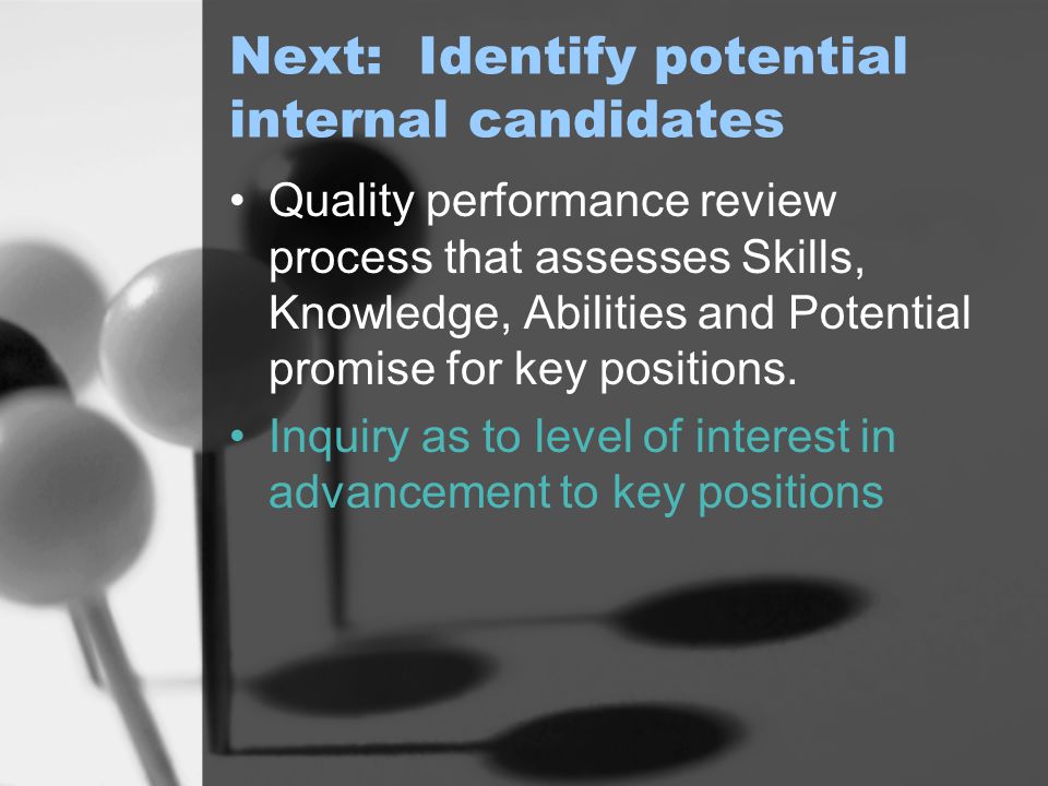 Next: Identify potential internal candidates Quality performance review process that assesses Skills, Knowledge, Abilities and Potential promise for key positions.