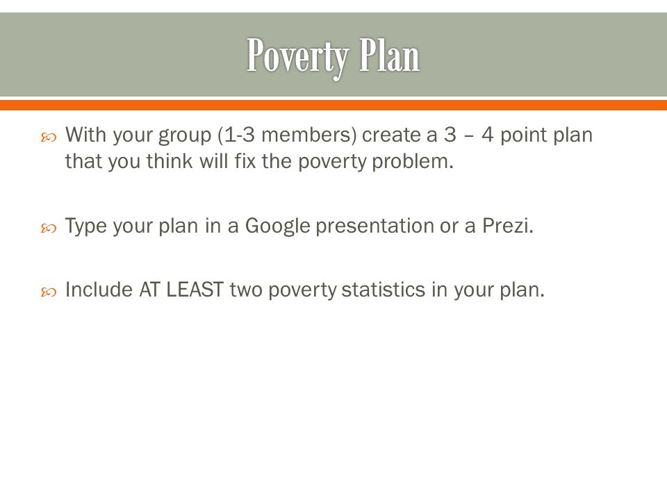  With your group (1-3 members) create a 3 – 4 point plan that you think will fix the poverty problem.