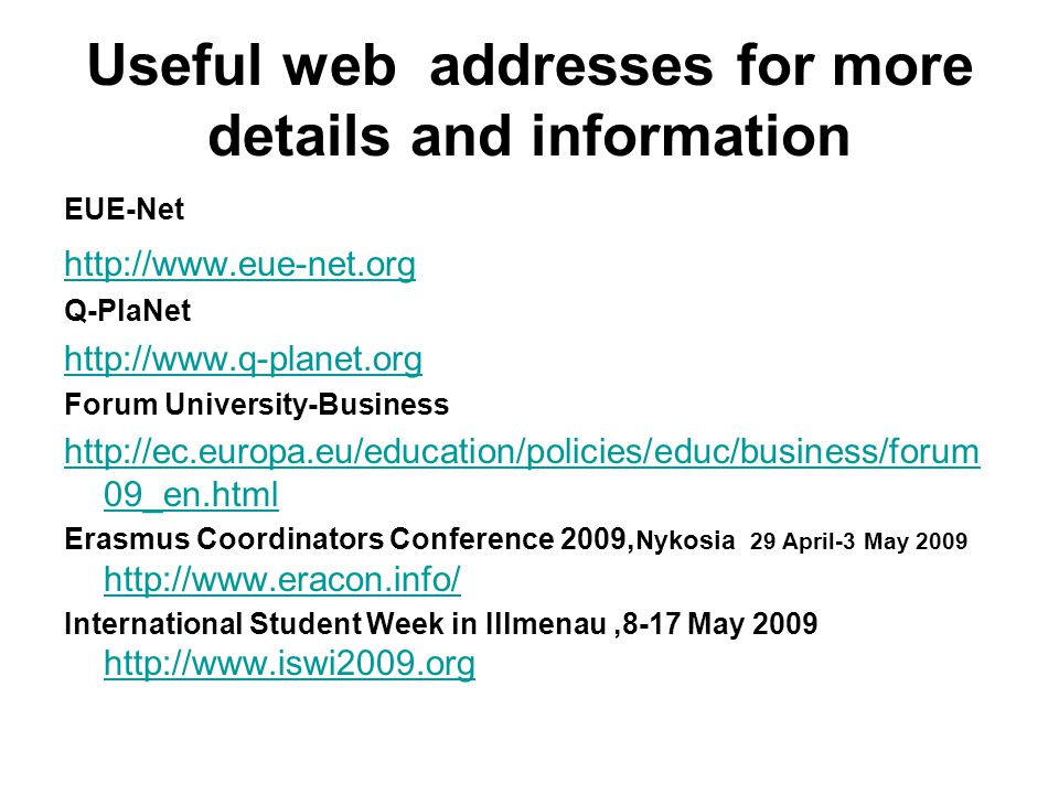 Useful web addresses for more details and information EUE-Net   Q-PlaNet   Forum University-Business   09_en.html Erasmus Coordinators Conference 2009, Nykosia 29 April-3 May International Student Week in Illmenau,8-17 May
