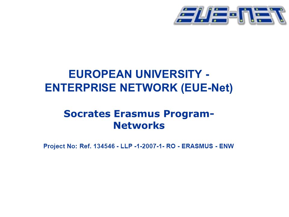 EUROPEAN UNIVERSITY - ENTERPRISE NETWORK (EUE-Net) Socrates Erasmus Program- Networks Project No: Ref.