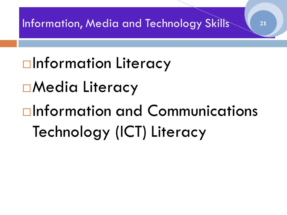 Information, Media and Technology Skills  Information Literacy  Media Literacy  Information and Communications Technology (ICT) Literacy 21