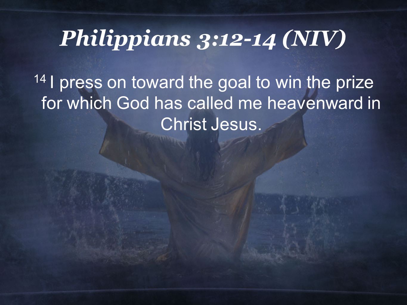Philippians 3:12-14 (NIV) 14 I press on toward the goal to win the prize for which God has called me heavenward in Christ Jesus.
