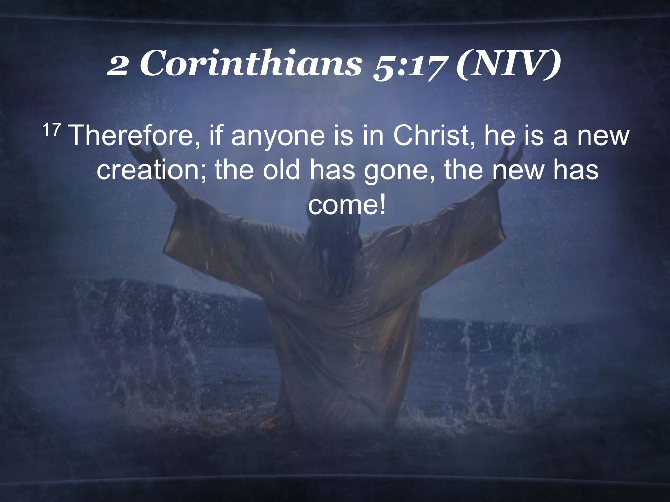 2 Corinthians 5:17 (NIV) 17 Therefore, if anyone is in Christ, he is a new creation; the old has gone, the new has come!