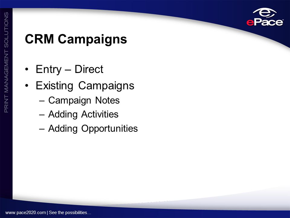 | See the possibilities… CRM Campaigns Entry – Direct Existing Campaigns –Campaign Notes –Adding Activities –Adding Opportunities