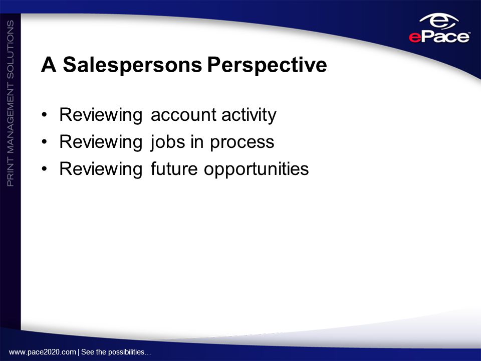 | See the possibilities… A Salespersons Perspective Reviewing account activity Reviewing jobs in process Reviewing future opportunities