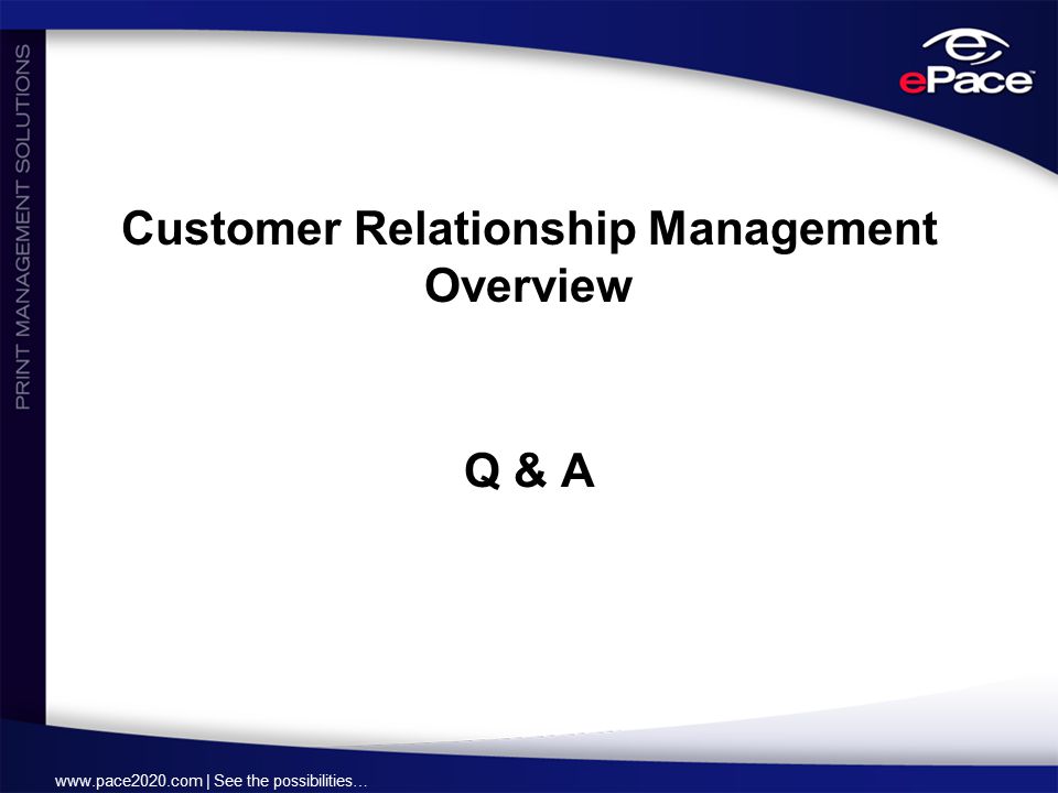 | See the possibilities… Customer Relationship Management Overview Q & A