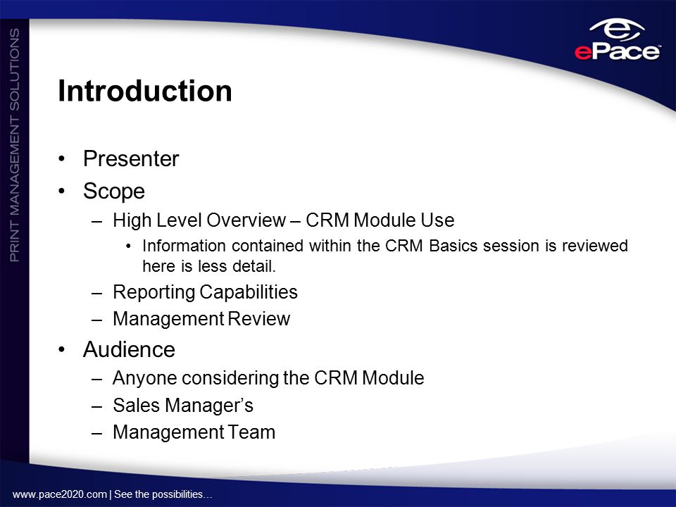 | See the possibilities… Introduction Presenter Scope –High Level Overview – CRM Module Use Information contained within the CRM Basics session is reviewed here is less detail.