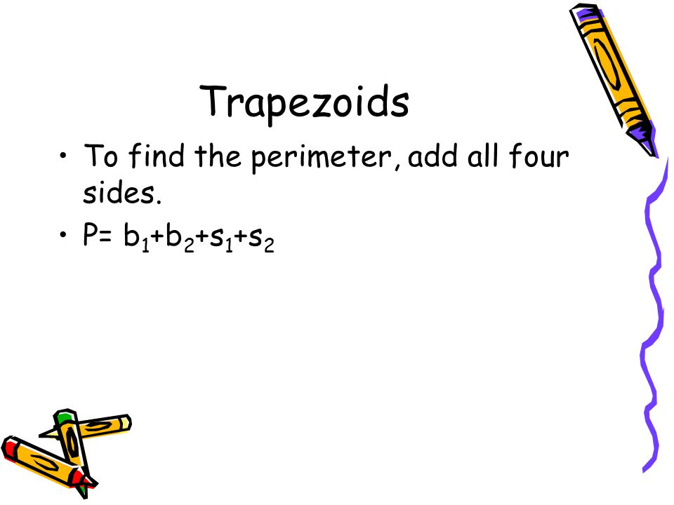 Trapezoids To find the perimeter, add all four sides. P= b 1 +b 2 +s 1 +s 2