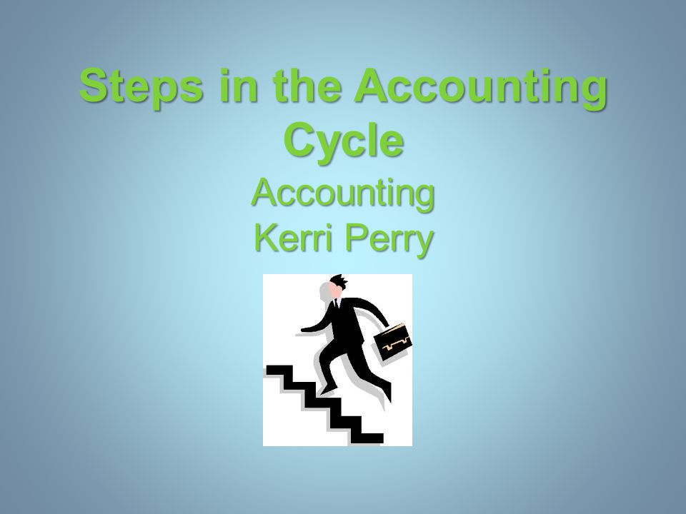 Steps in the Accounting Cycle Accounting Kerri Perry