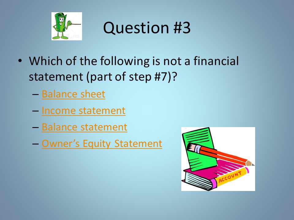 Question #3 Which of the following is not a financial statement (part of step #7).