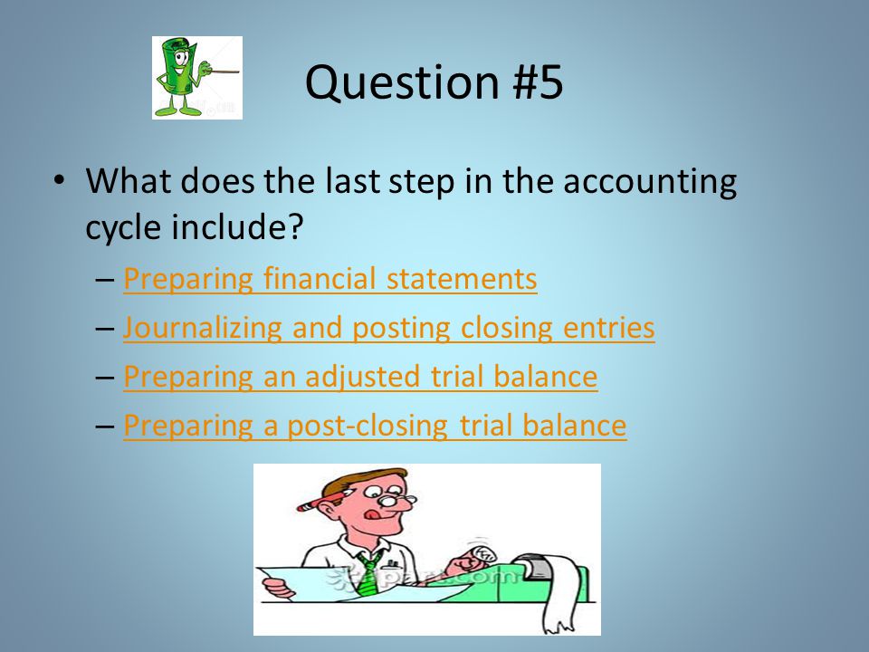 Question #5 What does the last step in the accounting cycle include.