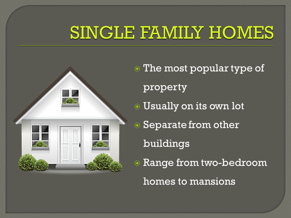  The most popular type of property  Usually on its own lot  Separate from other buildings  Range from two-bedroom homes to mansions