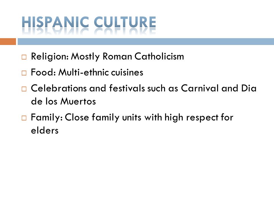  Religion: Mostly Roman Catholicism  Food: Multi-ethnic cuisines  Celebrations and festivals such as Carnival and Dia de los Muertos  Family: Close family units with high respect for elders