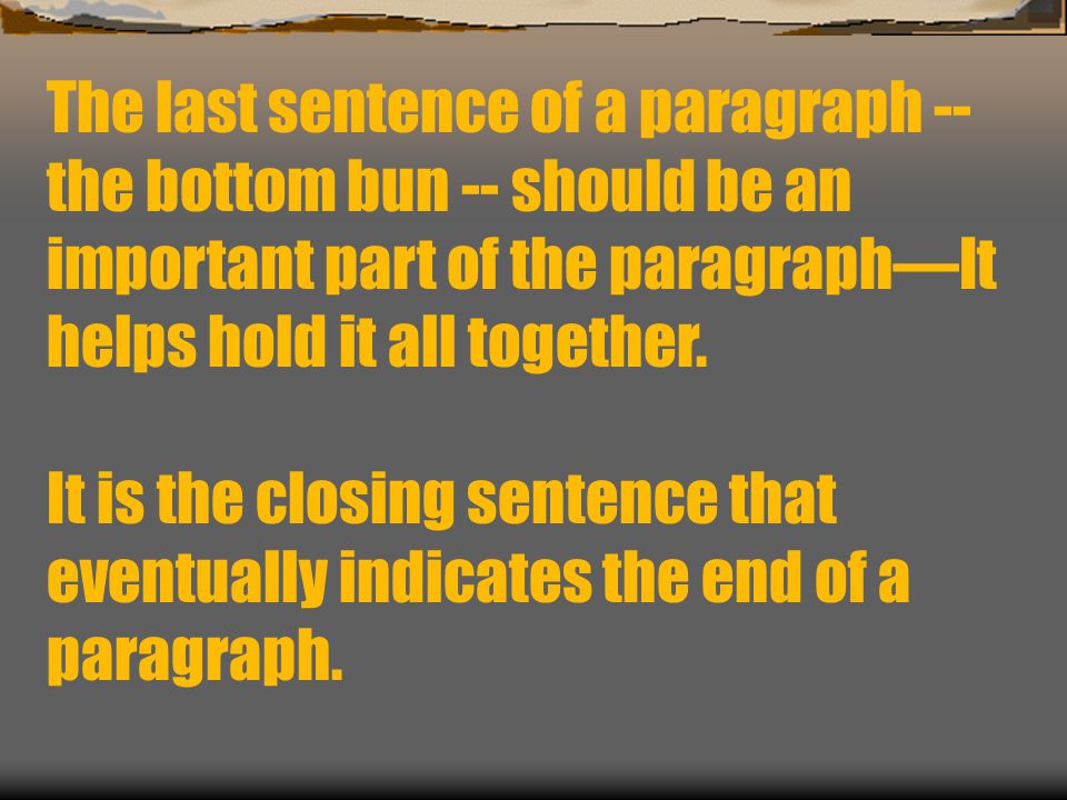 The last sentence of a paragraph should be a summary statement that introduces the main idea of a paragraph.