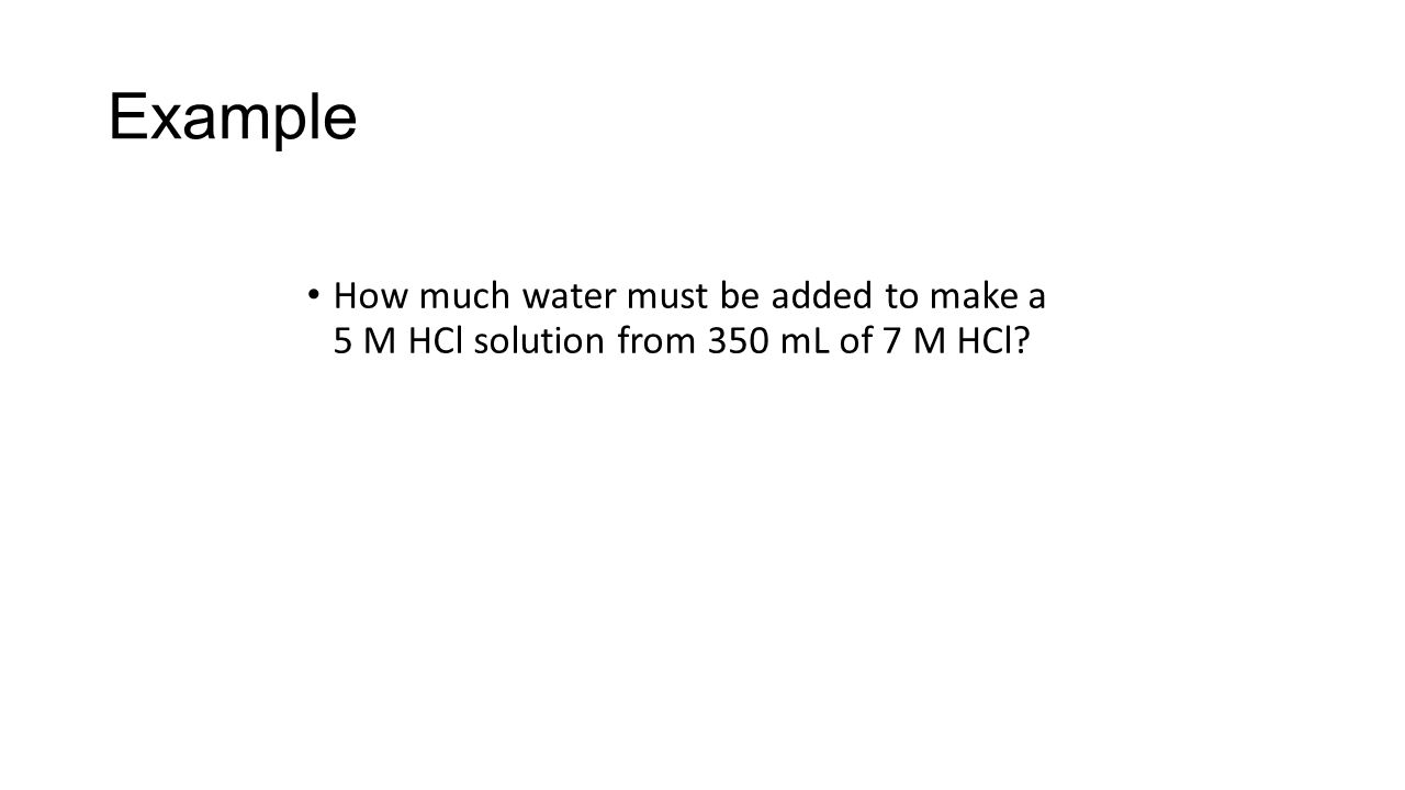 Example How much water must be added to make a 5 M HCl solution from 350 mL of 7 M HCl
