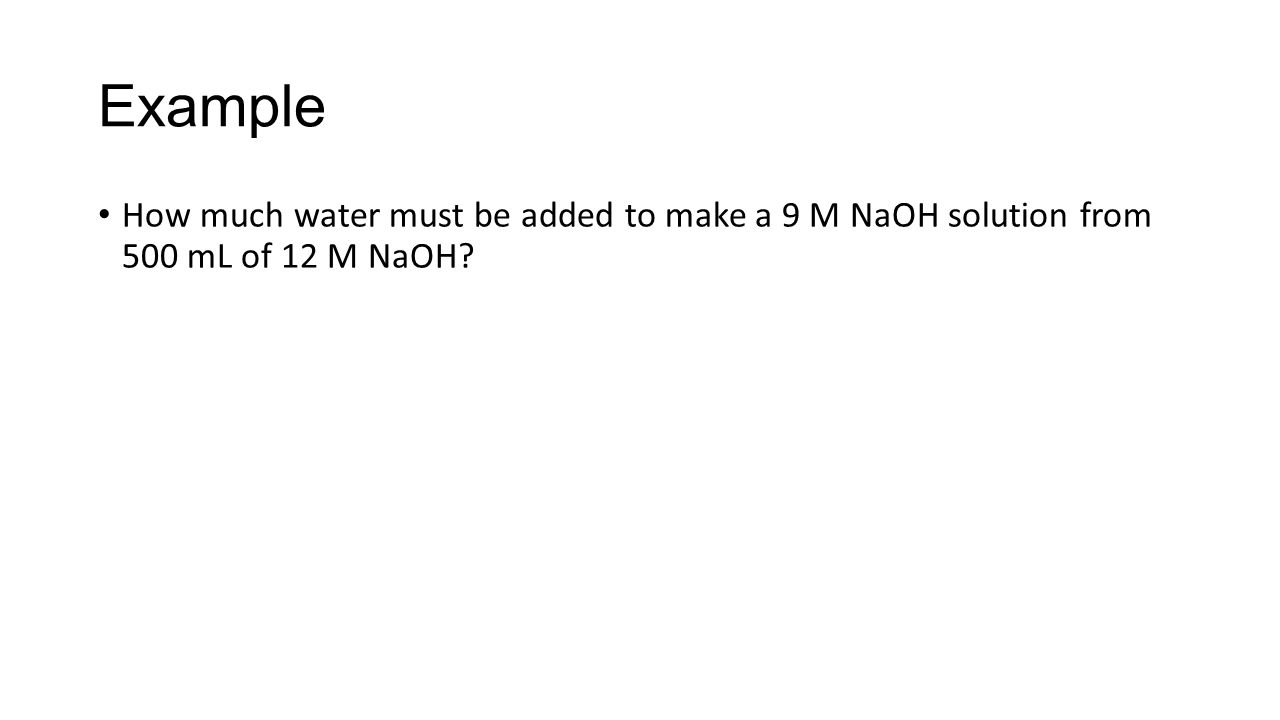 Example How much water must be added to make a 9 M NaOH solution from 500 mL of 12 M NaOH