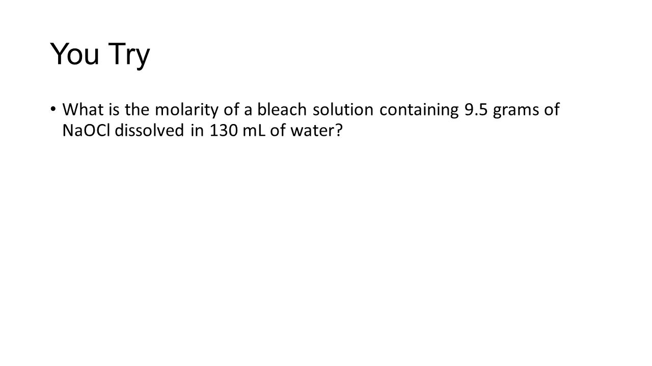 You Try What is the molarity of a bleach solution containing 9.5 grams of NaOCl dissolved in 130 mL of water