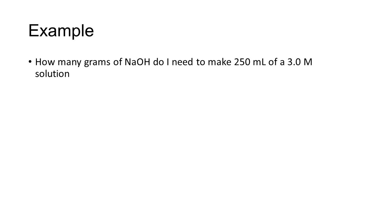 Example How many grams of NaOH do I need to make 250 mL of a 3.0 M solution